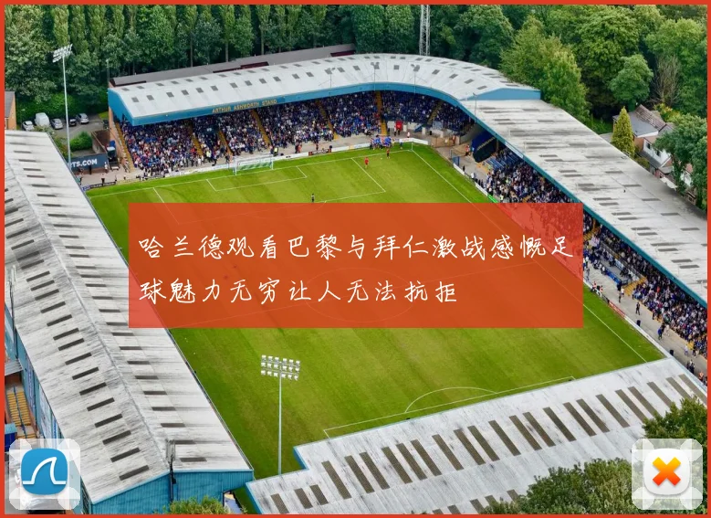 哈兰德观看巴黎与拜仁激战感慨足球魅力无穷让人无法抗拒